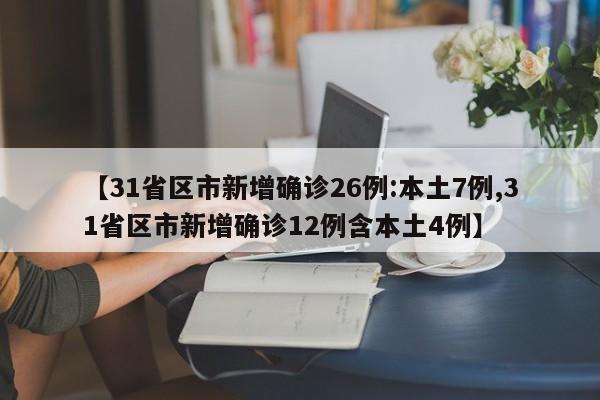 【31省区市新增确诊26例:本土7例,31省区市新增确诊12例含本土4例】