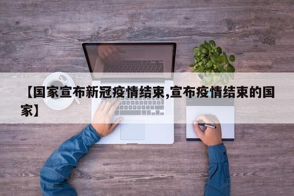 【国家宣布新冠疫情结束,宣布疫情结束的国家】