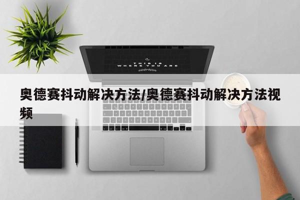 奥德赛抖动解决方法/奥德赛抖动解决方法视频