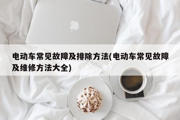电动车常见故障及排除方法(电动车常见故障及维修方法大全)