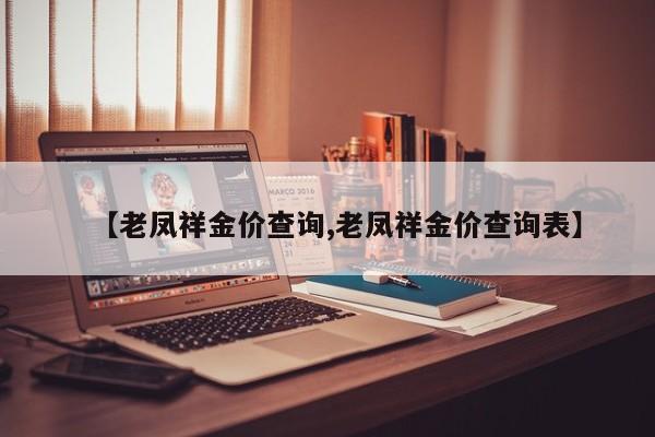【老凤祥金价查询,老凤祥金价查询表】