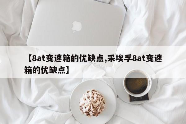 【8at变速箱的优缺点,采埃孚8at变速箱的优缺点】