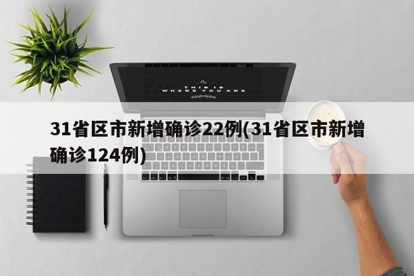 31省区市新增确诊22例(31省区市新增确诊124例)
