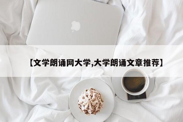 【文学朗诵网大学,大学朗诵文章推荐】