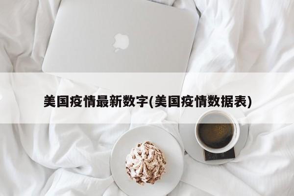 美国疫情最新数字(美国疫情数据表)