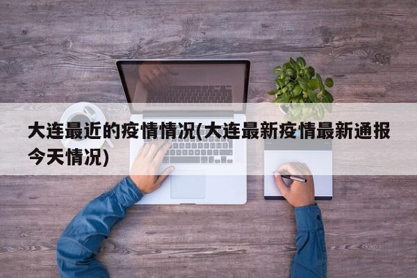 大连最近的疫情情况(大连最新疫情最新通报今天情况)