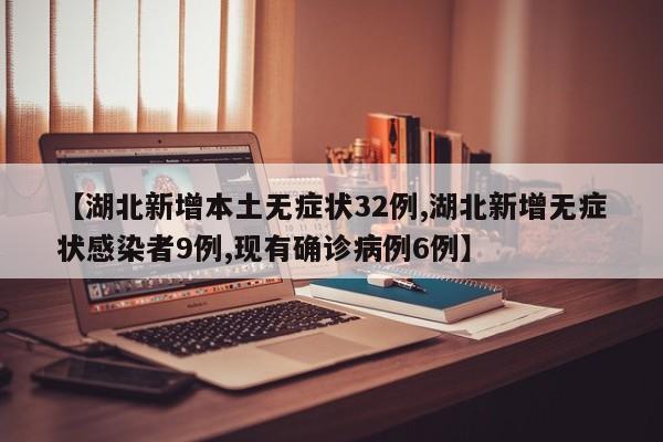 【湖北新增本土无症状32例,湖北新增无症状感染者9例,现有确诊病例6例】