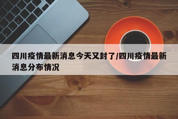 四川疫情最新消息今天又封了/四川疫情最新消息分布情况