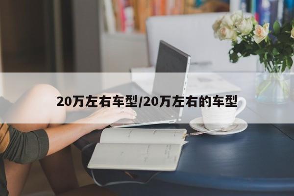 20万左右车型/20万左右的车型