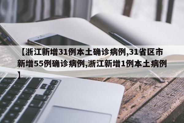 【浙江新增31例本土确诊病例,31省区市新增55例确诊病例,浙江新增1例本土病例】