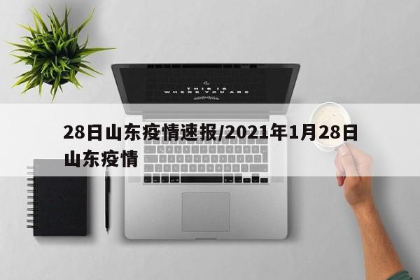 28日山东疫情速报/2021年1月28日山东疫情