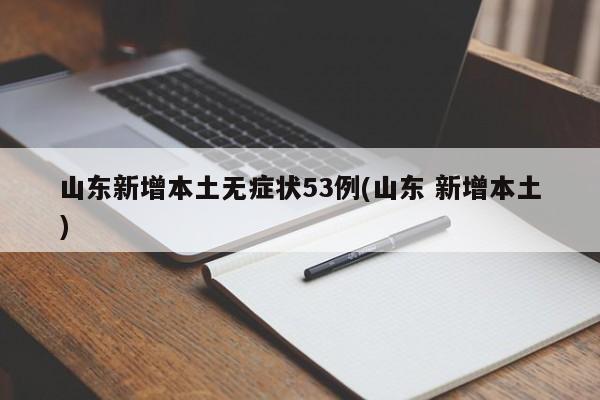 山东新增本土无症状53例(山东 新增本土)