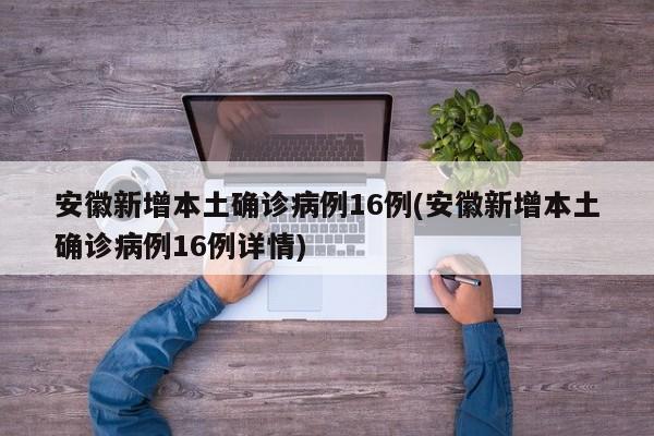 安徽新增本土确诊病例16例(安徽新增本土确诊病例16例详情)