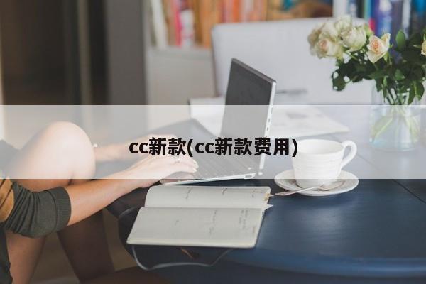 cc新款(cc新款费用)