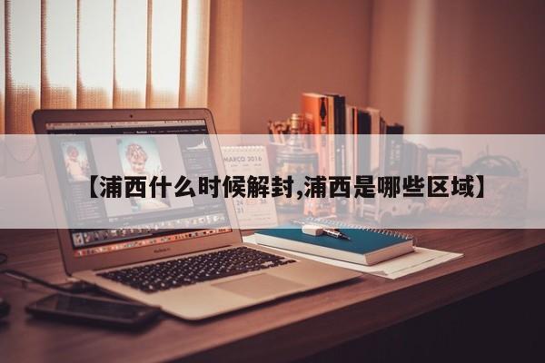 【浦西什么时候解封,浦西是哪些区域】