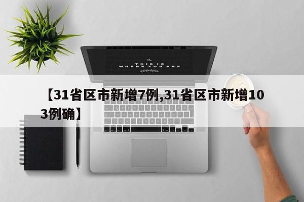 【31省区市新增7例,31省区市新增103例确】