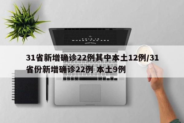 31省新增确诊22例其中本土12例/31省份新增确诊22例 本土9例