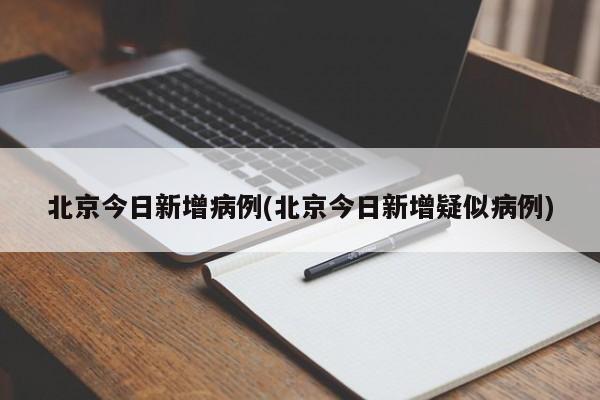 北京今日新增病例(北京今日新增疑似病例)
