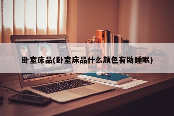 卧室床品(卧室床品什么颜色有助睡眠)