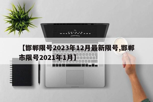 【邯郸限号2023年12月最新限号,邯郸市限号2021年1月】
