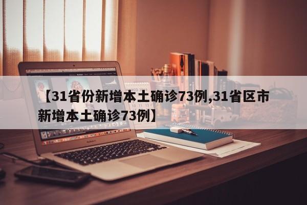【31省份新增本土确诊73例,31省区市新增本土确诊73例】