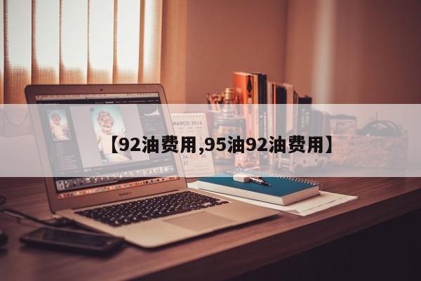 【92油费用,95油92油费用】