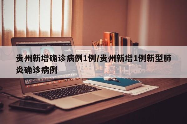 贵州新增确诊病例1例/贵州新增1例新型肺炎确诊病例