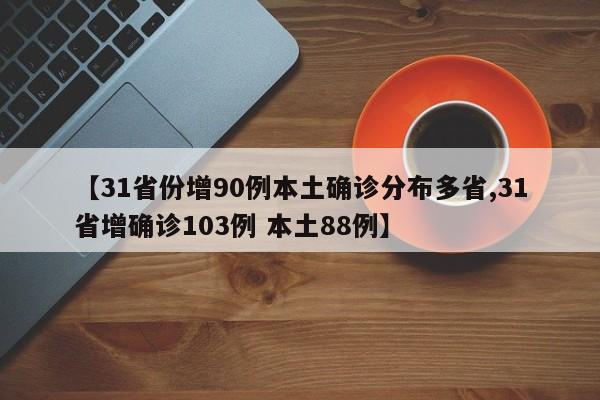 【31省份增90例本土确诊分布多省,31省增确诊103例 本土88例】