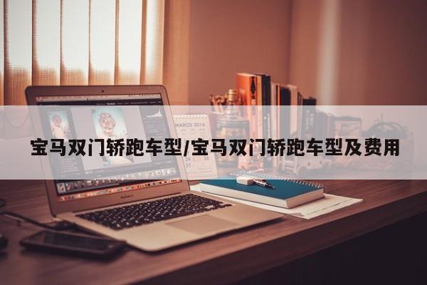 宝马双门轿跑车型/宝马双门轿跑车型及费用