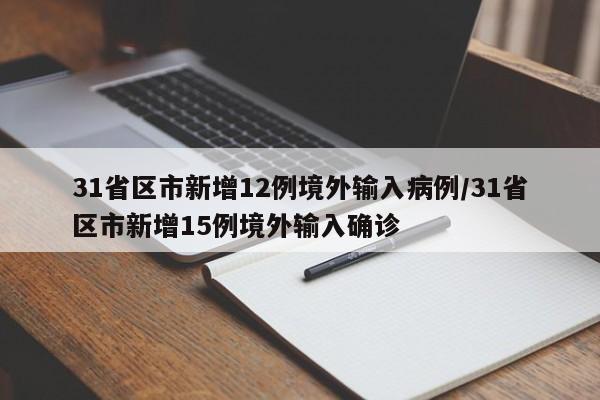 31省区市新增12例境外输入病例/31省区市新增15例境外输入确诊