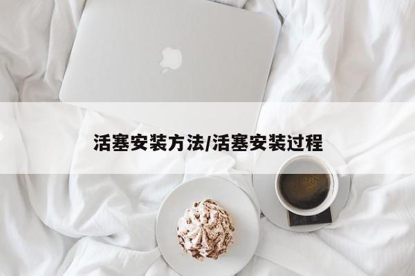 活塞安装方法/活塞安装过程