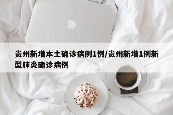贵州新增本土确诊病例1例/贵州新增1例新型肺炎确诊病例