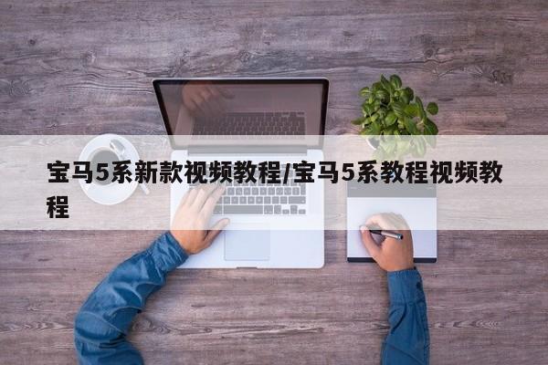 宝马5系新款视频教程/宝马5系教程视频教程