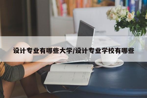 设计专业有哪些大学/设计专业学校有哪些