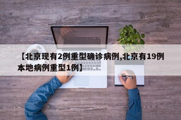 【北京现有2例重型确诊病例,北京有19例本地病例重型1例】