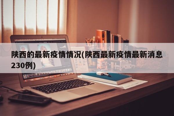 陕西的最新疫情情况(陕西最新疫情最新消息230例)