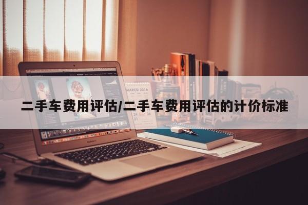 二手车费用评估/二手车费用评估的计价标准