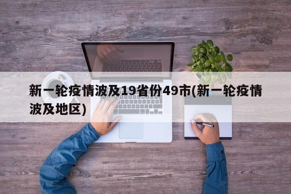 新一轮疫情波及19省份49市(新一轮疫情波及地区)