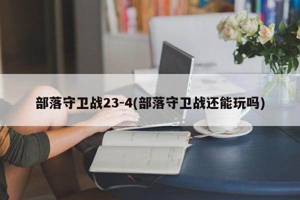 部落守卫战23-4(部落守卫战还能玩吗)