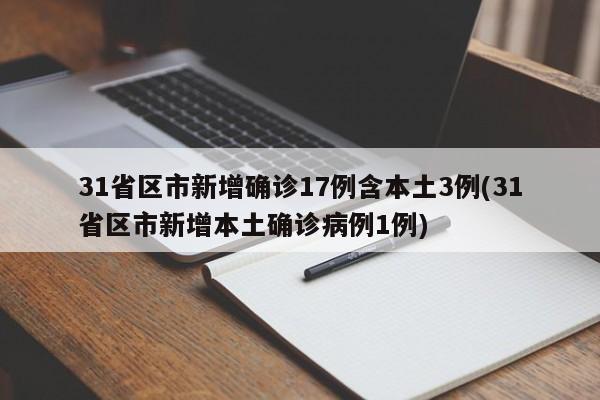 31省区市新增确诊17例含本土3例(31省区市新增本土确诊病例1例)
