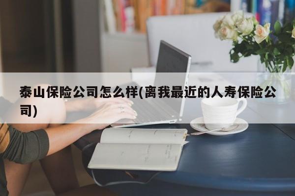 泰山保险公司怎么样(离我最近的人寿保险公司)
