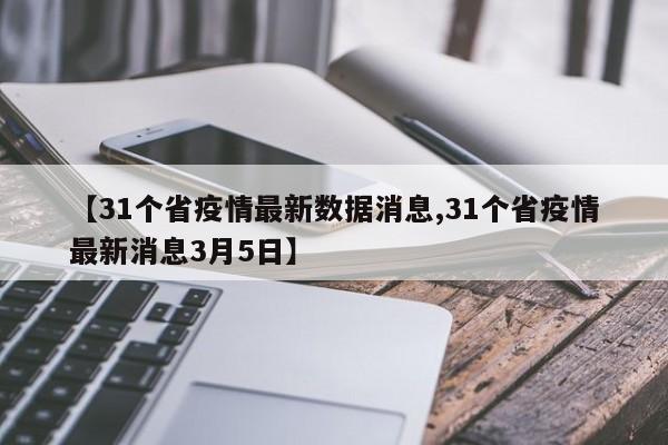 【31个省疫情最新数据消息,31个省疫情最新消息3月5日】