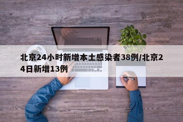 北京24小时新增本土感染者38例/北京24日新增13例
