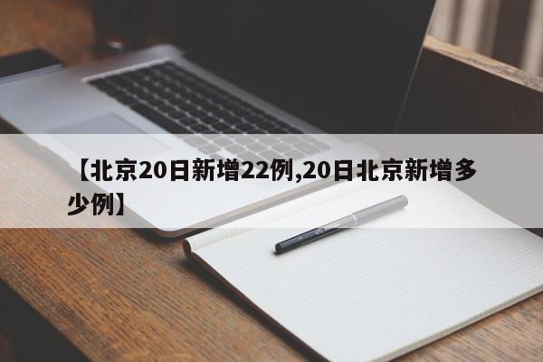 【北京20日新增22例,20日北京新增多少例】