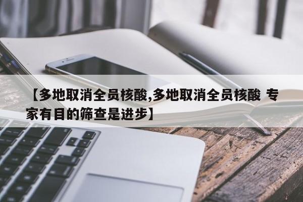 【多地取消全员核酸,多地取消全员核酸 专家有目的筛查是进步】