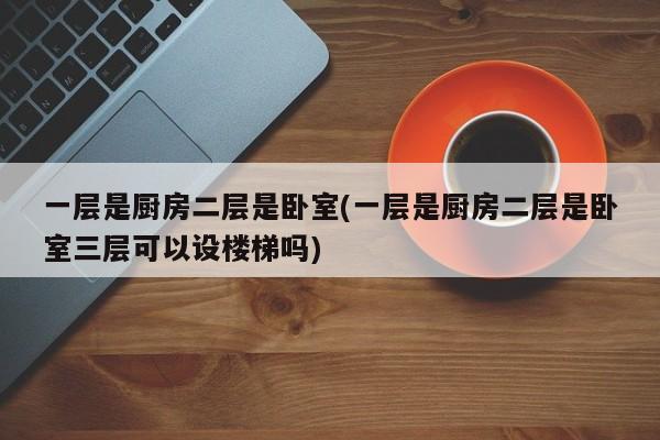 一层是厨房二层是卧室(一层是厨房二层是卧室三层可以设楼梯吗)