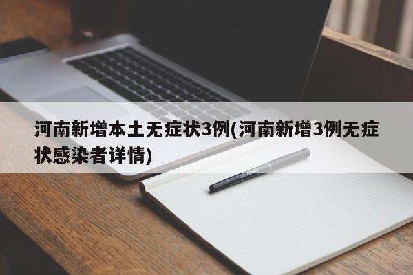 河南新增本土无症状3例(河南新增3例无症状感染者详情)