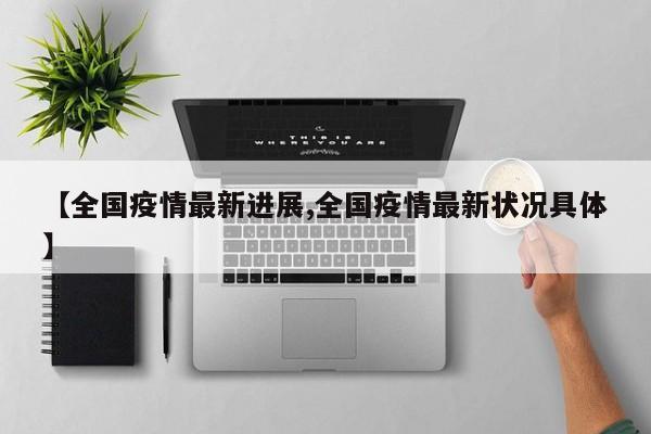 【全国疫情最新进展,全国疫情最新状况具体】
