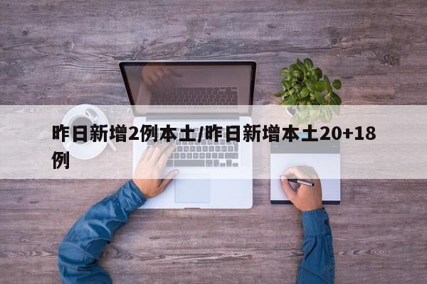昨日新增2例本土/昨日新增本土20+18例