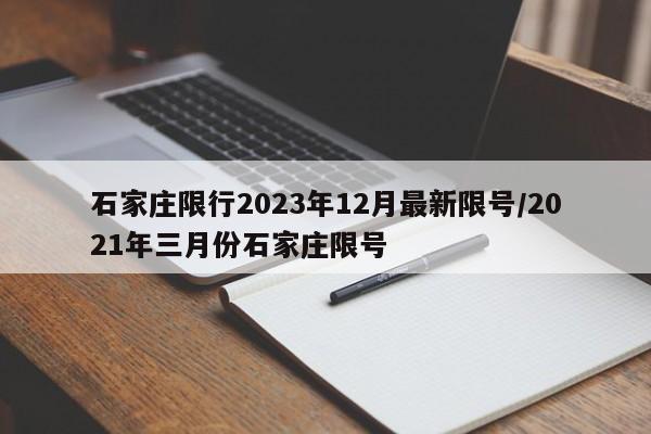 石家庄限行2023年12月最新限号/2021年三月份石家庄限号